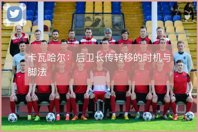 卡瓦哈尔：后卫长传转移的时机与脚法