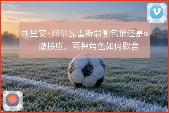 胡里安·阿尔瓦雷斯弱侧包抢还是回撤接应,两种角色如何取舍