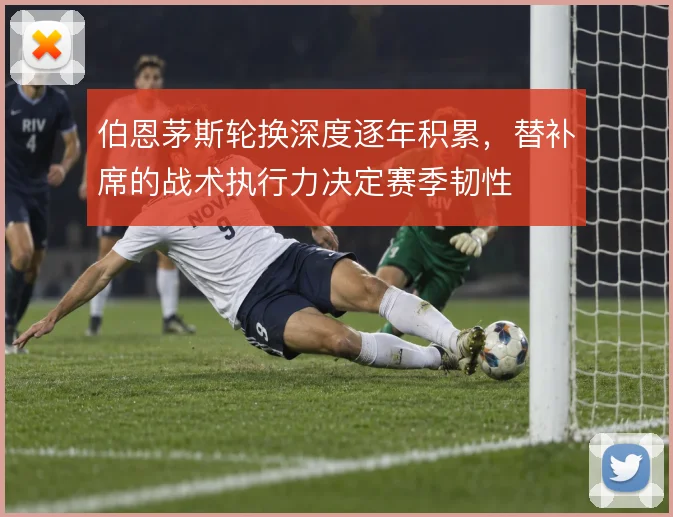 伯恩茅斯轮换深度逐年积累，替补席的战术执行力决定赛季韧性